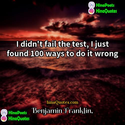 Benjamin Franklin Quotes | I didn't fail the test, I just